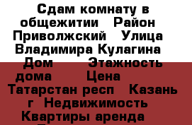 Сдам комнату в общежитии › Район ­ Приволжский › Улица ­ Владимира Кулагина › Дом ­ 5 › Этажность дома ­ 3 › Цена ­ 7 000 - Татарстан респ., Казань г. Недвижимость » Квартиры аренда   . Татарстан респ.